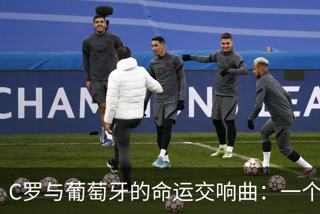 C罗与葡萄牙的命运交响曲：一个人如何撑起一整个国家
